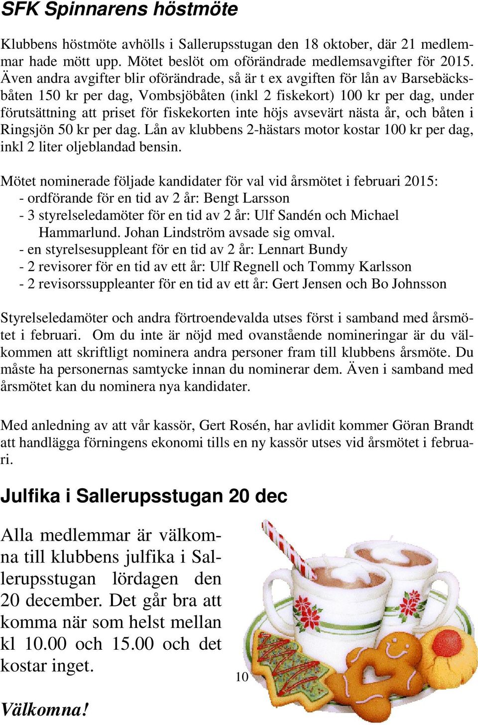 inte höjs avsevärt nästa år, och båten i Ringsjön 50 kr per dag. Lån av klubbens 2-hästars motor kostar 100 kr per dag, inkl 2 liter oljeblandad bensin.