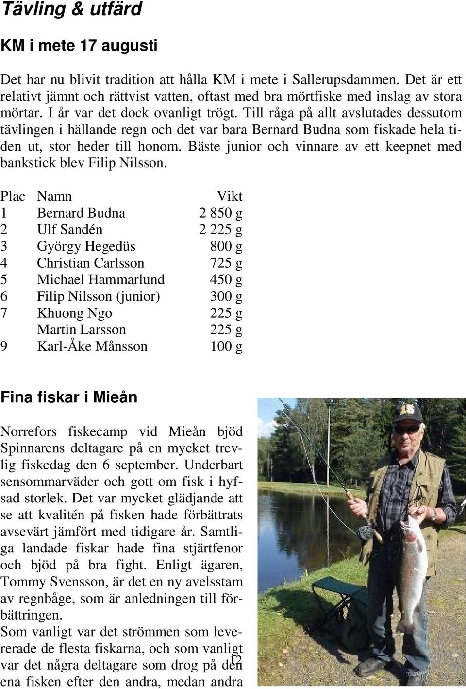 Till råga på allt avslutades dessutom tävlingen i hällande regn och det var bara Bernard Budna som fiskade hela tiden ut, stor heder till honom.