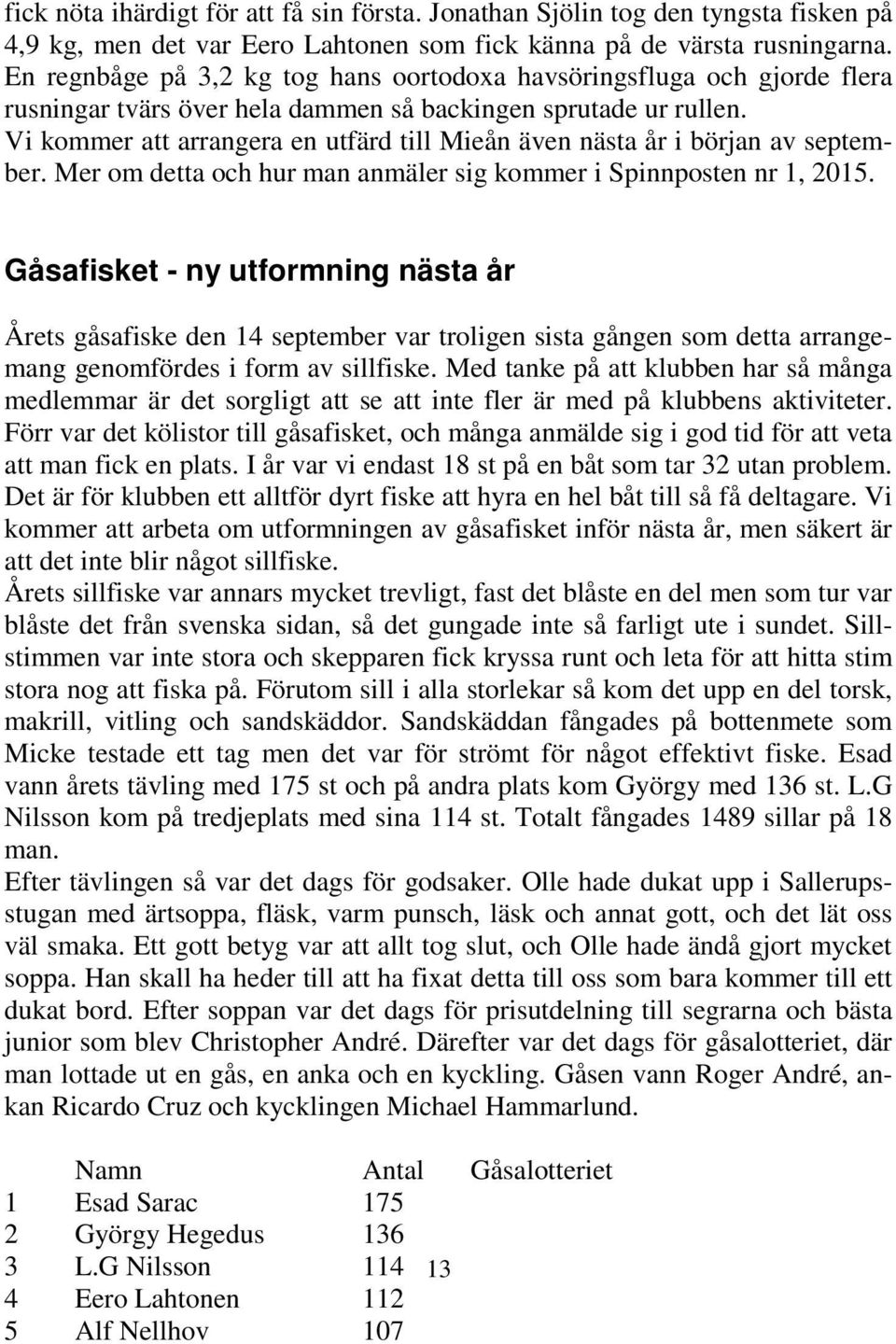 Vi kommer att arrangera en utfärd till Mieån även nästa år i början av september. Mer om detta och hur man anmäler sig kommer i Spinnposten nr 1, 2015.