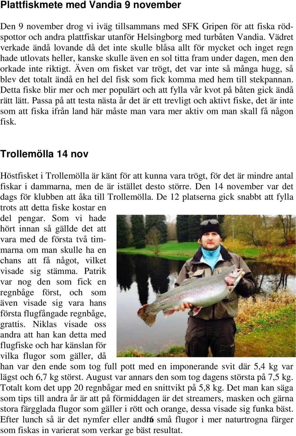 Även om fisket var trögt, det var inte så många hugg, så blev det totalt ändå en hel del fisk som fick komma med hem till stekpannan.