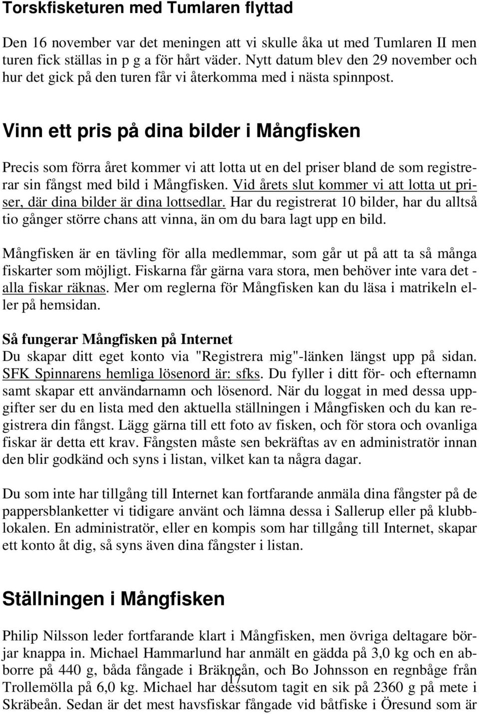 Vinn ett pris på dina bilder i Mångfisken Precis som förra året kommer vi att lotta ut en del priser bland de som registrerar sin fångst med bild i Mångfisken.