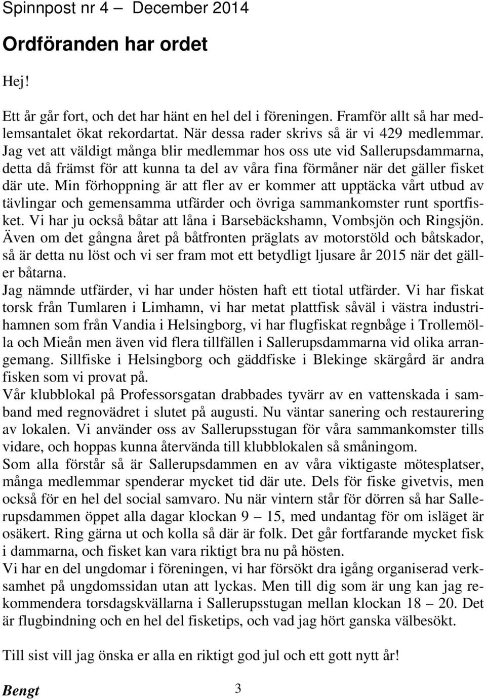 Jag vet att väldigt många blir medlemmar hos oss ute vid Sallerupsdammarna, detta då främst för att kunna ta del av våra fina förmåner när det gäller fisket där ute.