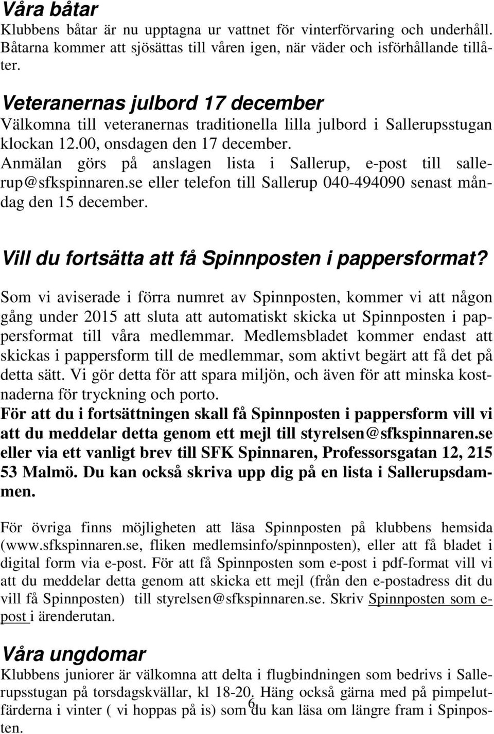 Anmälan görs på anslagen lista i Sallerup, e-post till sallerup@sfkspinnaren.se eller telefon till Sallerup 040-494090 senast måndag den 15 december.