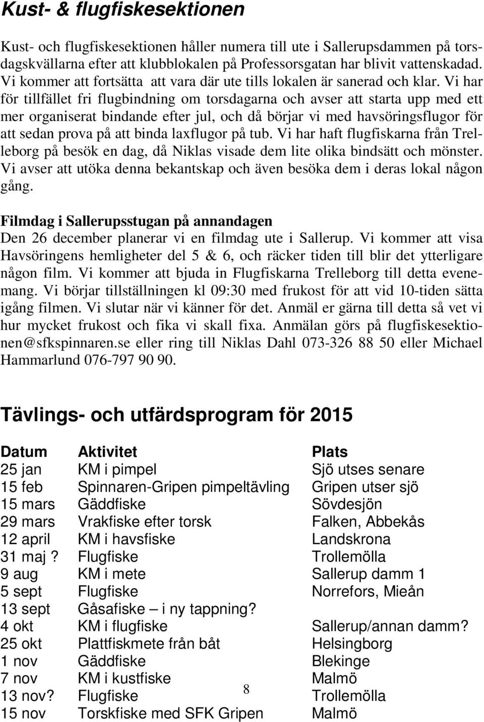 Vi har för tillfället fri flugbindning om torsdagarna och avser att starta upp med ett mer organiserat bindande efter jul, och då börjar vi med havsöringsflugor för att sedan prova på att binda