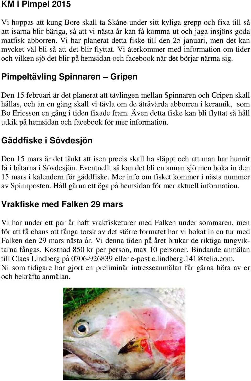 Vi återkommer med information om tider och vilken sjö det blir på hemsidan och facebook när det börjar närma sig.