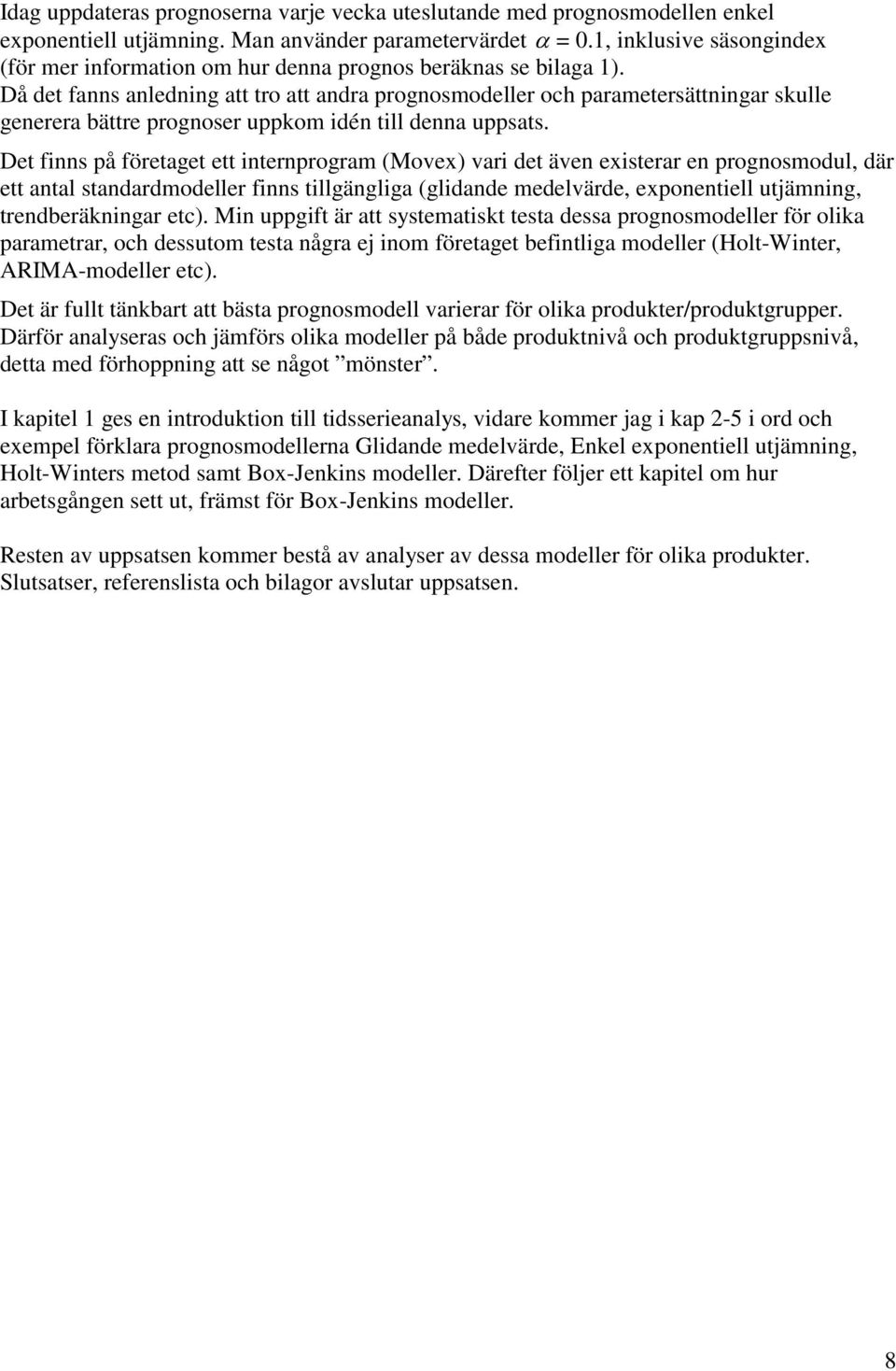 Då de fanns anledning a ro a andra prognosmodeller och parameersäningar skulle generera bäre prognoser uppkom idén ill denna uppsas.
