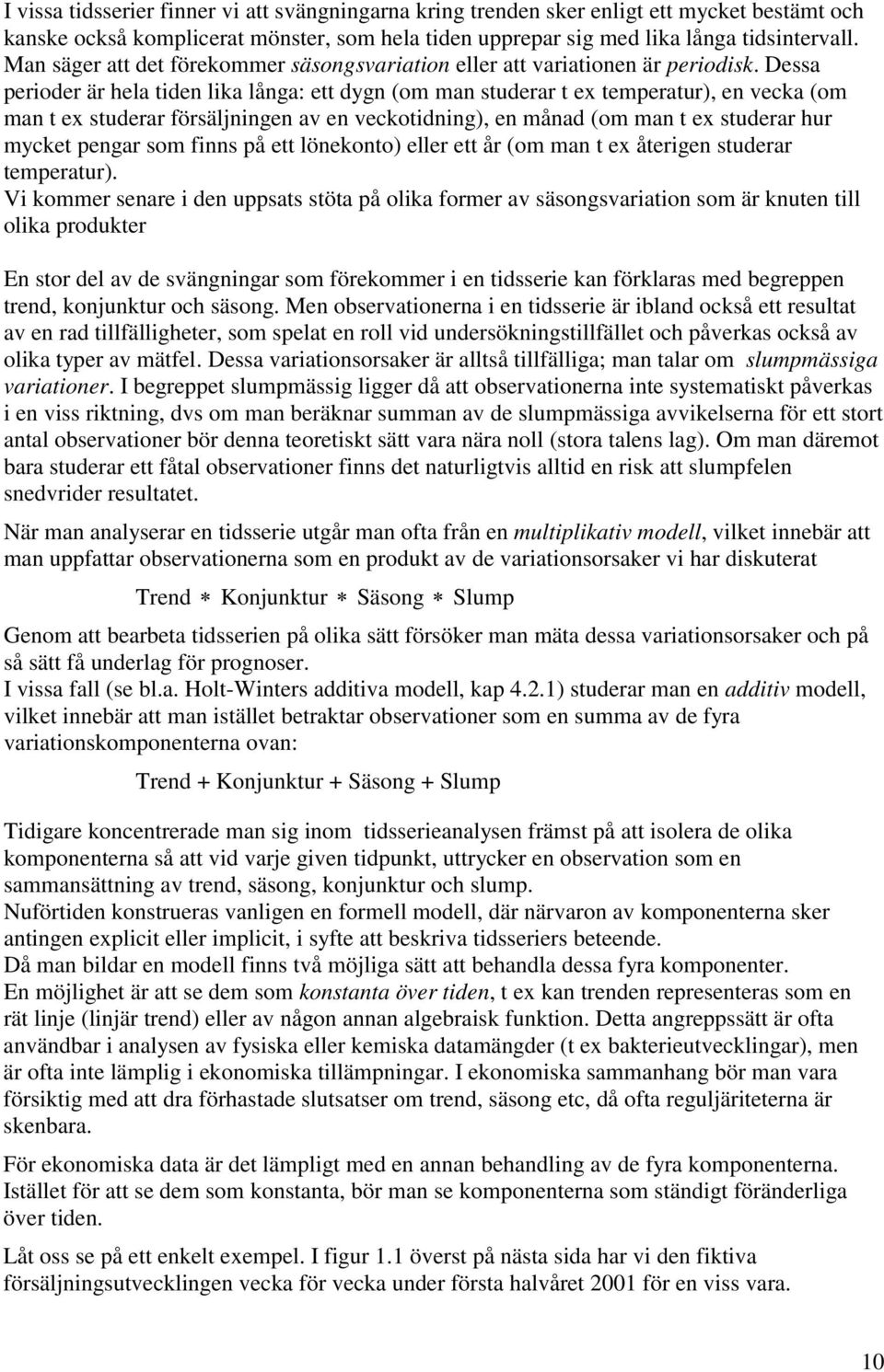 Dessa perioder är hela iden lika långa: e dgn (om man suderar ex emperaur), en vecka (om man ex suderar försäljningen av en veckoidning), en månad (om man ex suderar hur mcke pengar som finns på e