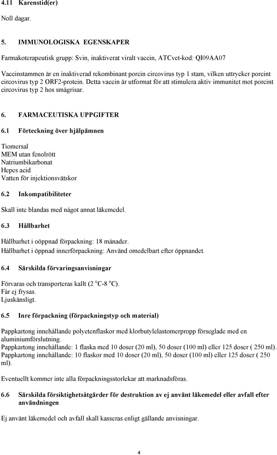 porcint circovirus typ 2 ORF2-protein. Detta vaccin är utformat för att stimulera aktiv immunitet mot porcint circovirus typ 2 hos smågrisar. 6. FARMACEUTISKA UPPGIFTER 6.