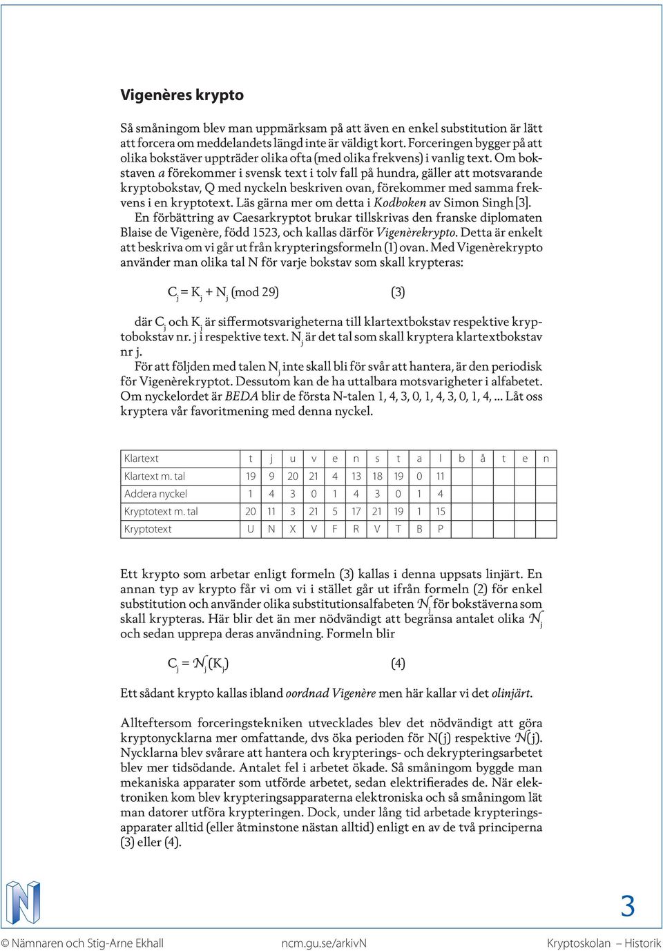 Om bokstaven a förekommer i svensk text i tolv fall på hundra, gäller att motsvarande kryptobokstav, Q med nyckeln beskriven ovan, förekommer med samma frekvens i en kryptotext.