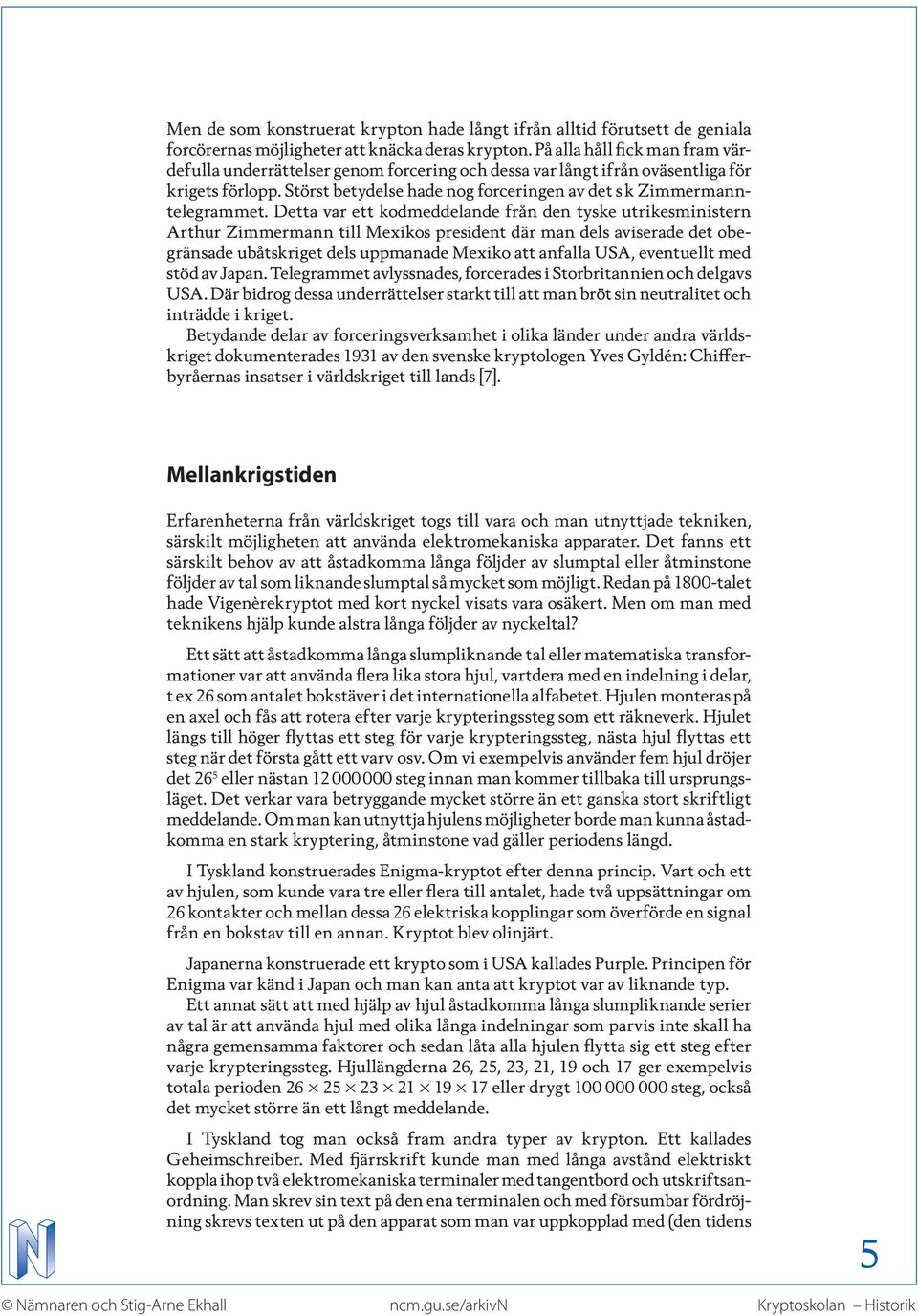 Detta var ett kodmeddelande från den tyske utrikesministern Arthur Zimmermann till Mexikos president där man dels aviserade det obegränsade ubåtskriget dels uppmanade Mexiko att anfalla USA,