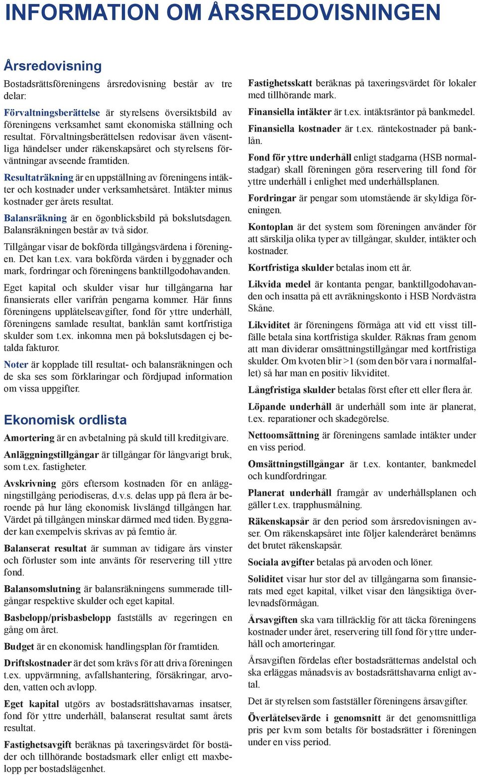 Resultaträkning är en uppställning av föreningens intäkter och kostnader under verksamhetsåret. Intäkter minus kostnader ger årets resultat. Balansräkning är en ögonblicksbild på bokslutsdagen.