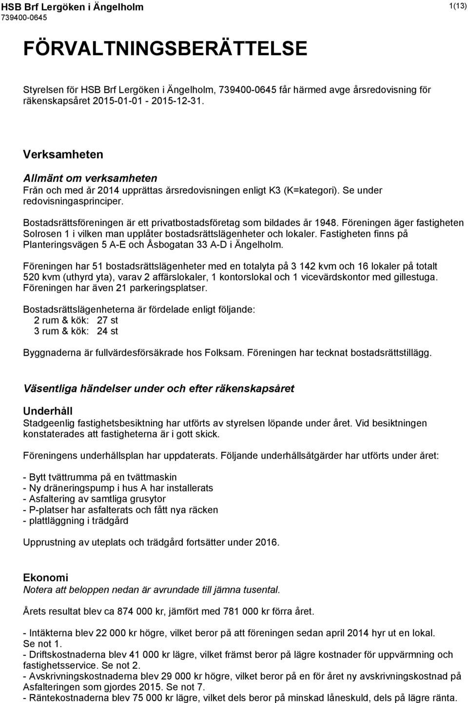 Bostadsrättsföreningen är ett privatbostadsföretag som bildades år 1948. Föreningen äger fastigheten Solrosen 1 i vilken man upplåter bostadsrättslägenheter och lokaler.