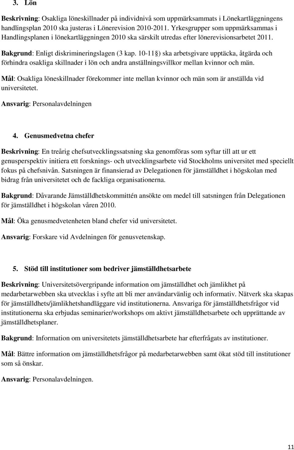 10-11 ) ska arbetsgivare upptäcka, åtgärda och förhindra osakliga skillnader i lön och andra anställningsvillkor mellan kvinnor och män.