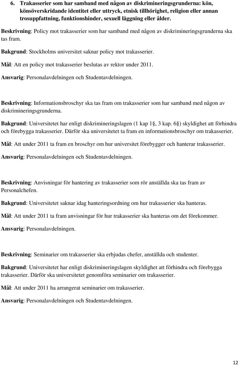 Mål: Att en policy mot trakasserier beslutas av rektor under 2011. Ansvarig: Personalavdelningen och Studentavdelningen.