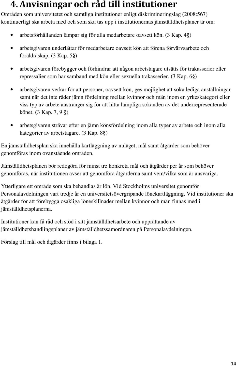 (3 Kap. 5 ) arbetsgivaren förebygger och förhindrar att någon arbetstagare utsätts för trakasserier eller repressalier som har samband med kön eller sexuella trakasserier. (3 Kap.