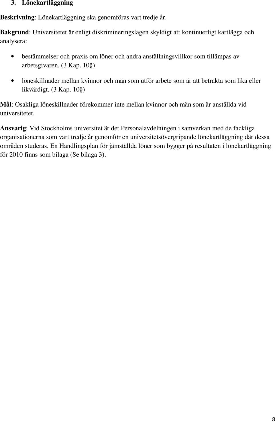 arbetsgivaren. (3 Kap. 10 ) löneskillnader mellan kvinnor och män som utför arbete som är att betrakta som lika eller likvärdigt. (3 Kap. 10 ) Mål: Osakliga löneskillnader förekommer inte mellan kvinnor och män som är anställda vid universitetet.