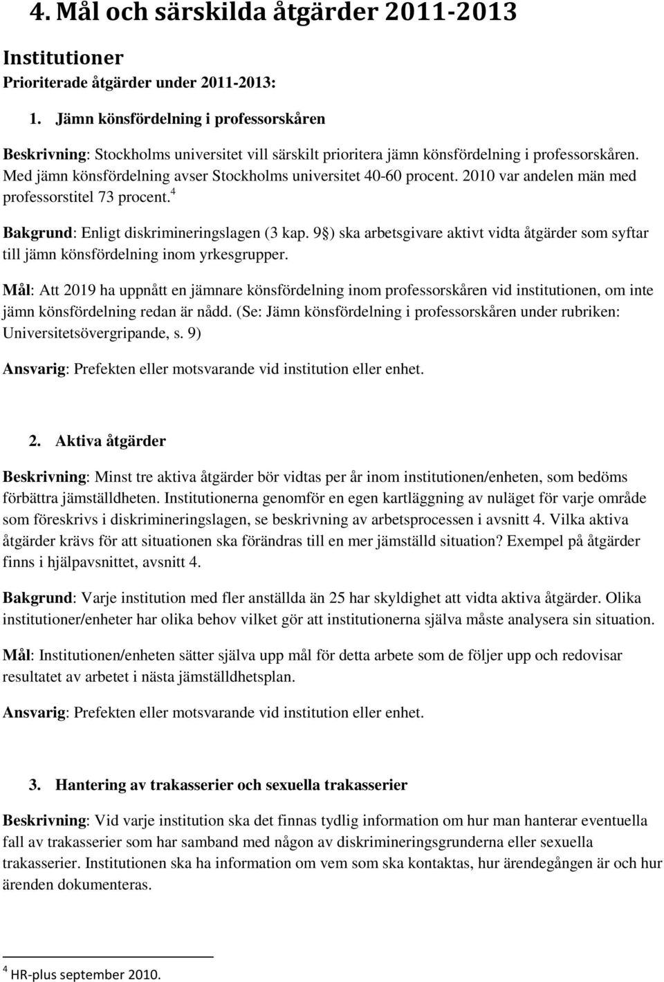 Med jämn könsfördelning avser Stockholms universitet 40-60 procent. 2010 var andelen män med professorstitel 73 procent. 4 Bakgrund: Enligt diskrimineringslagen (3 kap.