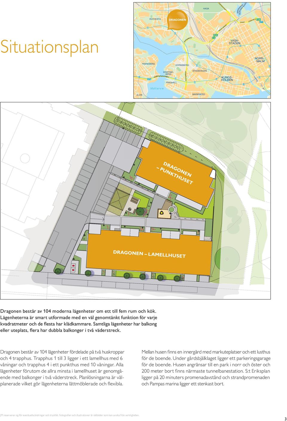 MARIEBER RIDDAR- HOLMEN AMLA STAN LILLA ESSINEN STORA ESSINEN M ä l a r e n LÅNHOLMEN HORNSTULL Stadsg Dragonen punkthuset Dragonen lamellhuset Dragonen består av moderna lägenheter om ett till fem
