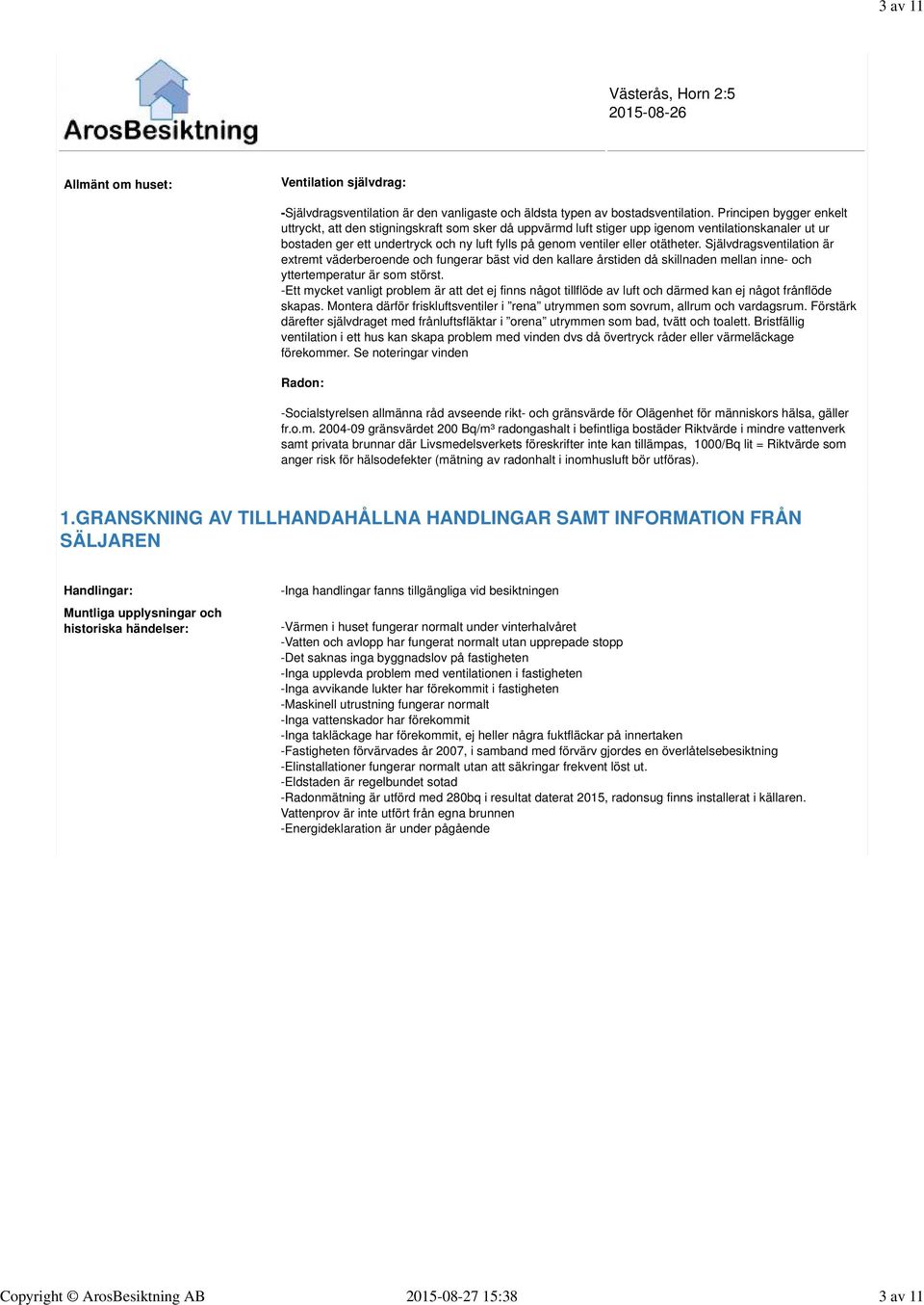 otätheter. Självdragsventilation är extremt väderberoende och fungerar bäst vid den kallare årstiden då skillnaden mellan inne- och yttertemperatur är som störst.