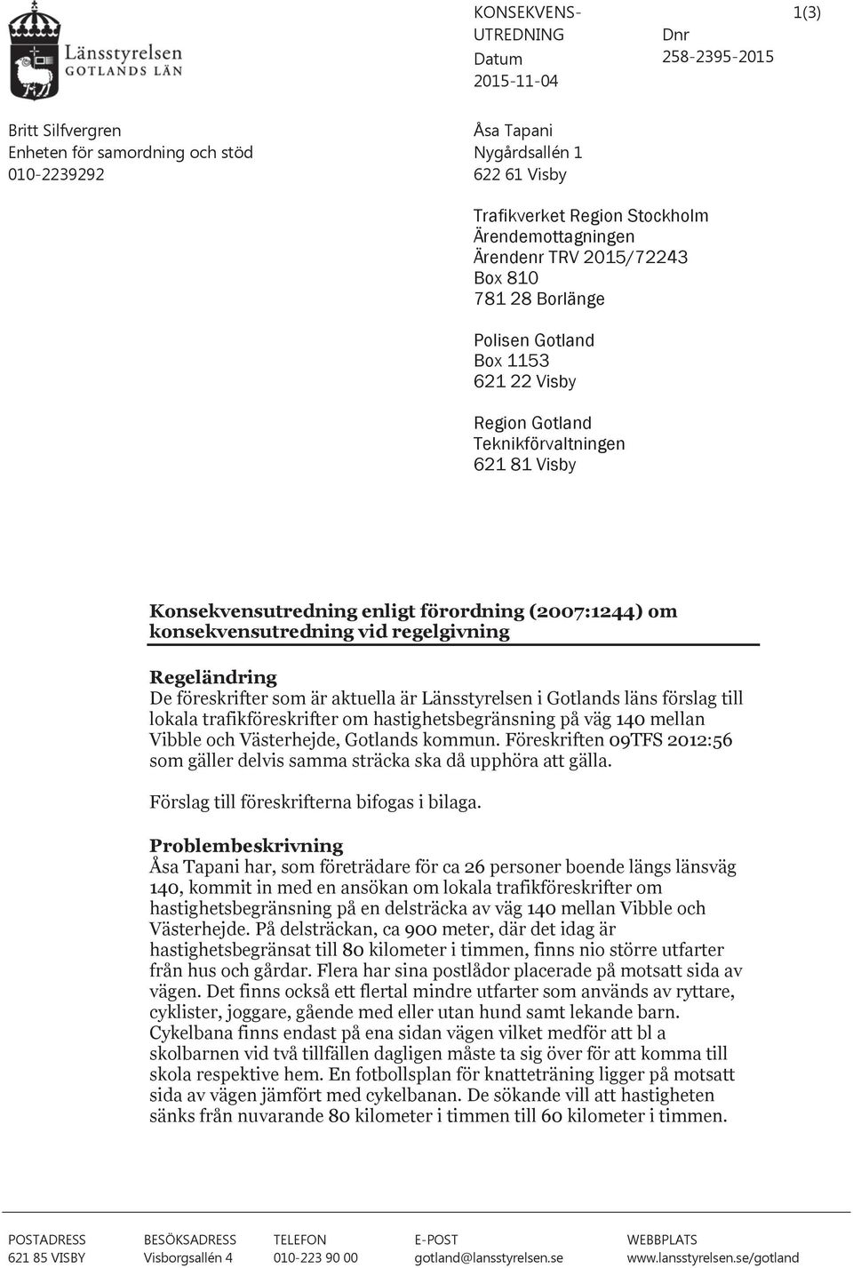 (2007:1244) om konsekvensutredning vid regelgivning Regeländring De föreskrifter som är aktuella är Länsstyrelsen i Gotlands läns förslag till lokala trafikföreskrifter om hastighetsbegränsning på