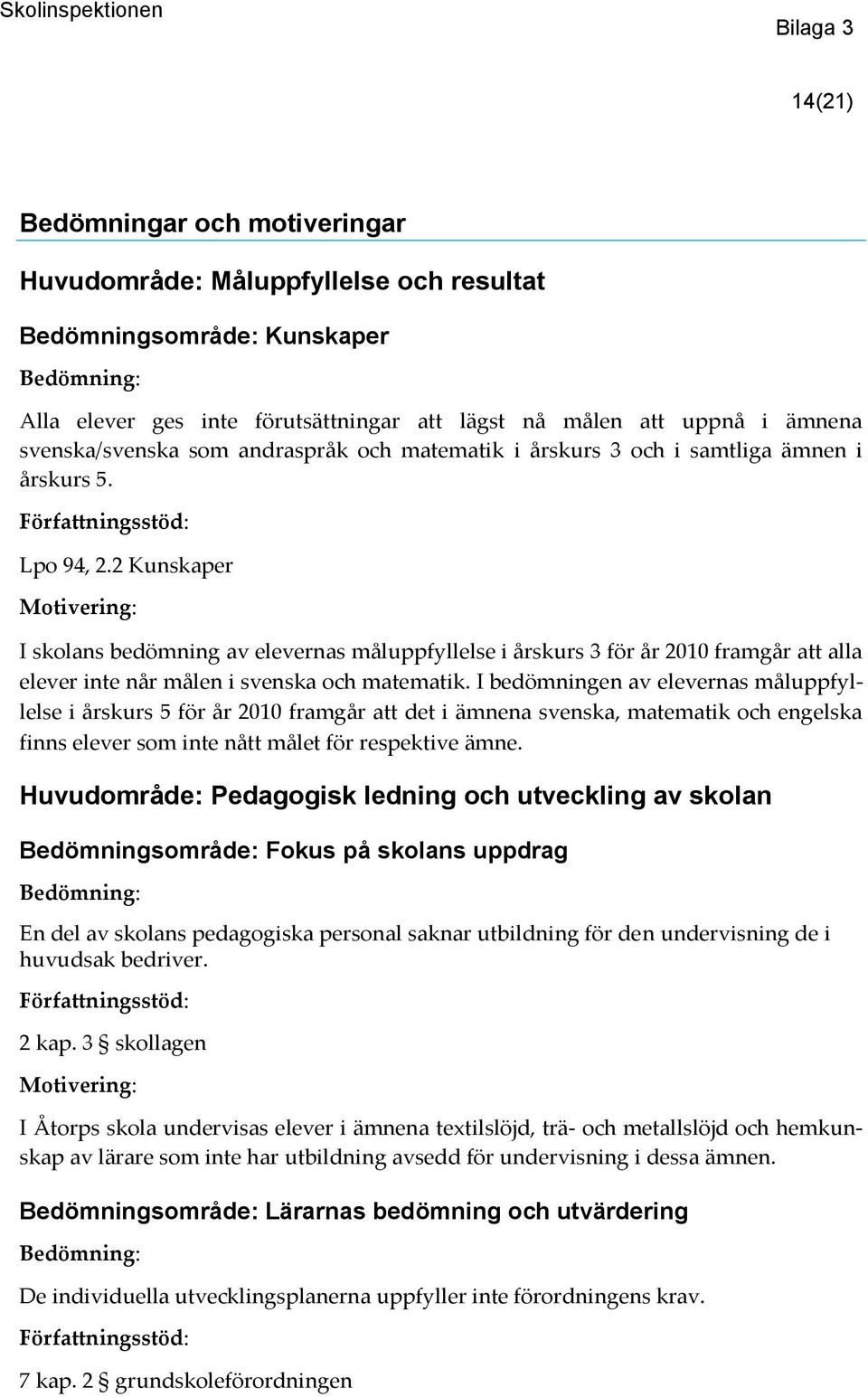 2 Kunskaper I skolans bedömning av elevernas måluppfyllelse i årskurs 3 för år 2010 framgår att alla elever inte når målen i svenska och matematik.