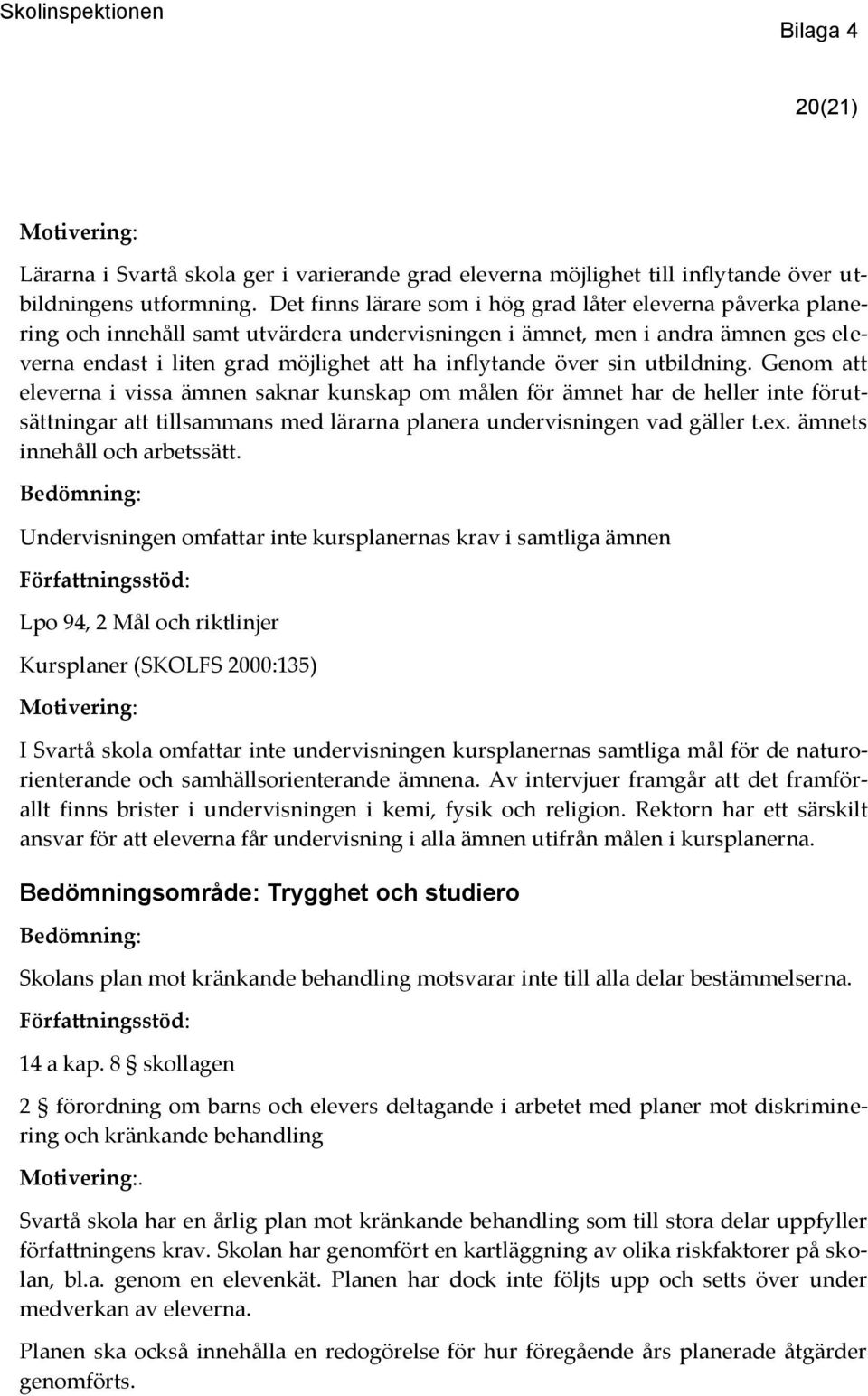 över sin utbildning. Genom att eleverna i vissa ämnen saknar kunskap om målen för ämnet har de heller inte förutsättningar att tillsammans med lärarna planera undervisningen vad gäller t.ex.