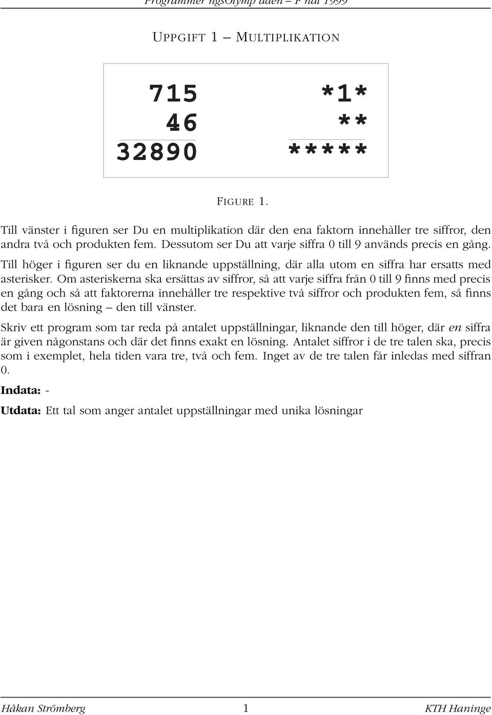 Om asteriskerna ska ersättas av siffror, så att varje siffra från 0 till 9 finns med precis en gång och så att faktorerna innehåller tre respektive två siffror och produkten fem, så finns det bara en
