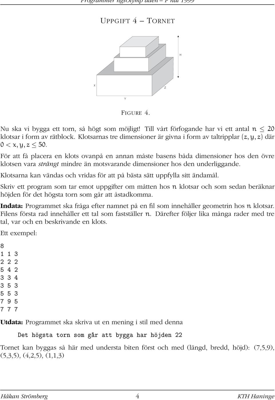 För att få placera en klots ovanpå en annan måste basens båda dimensioner hos den övre klotsen vara strängt mindre än motsvarande dimensioner hos den underliggande.