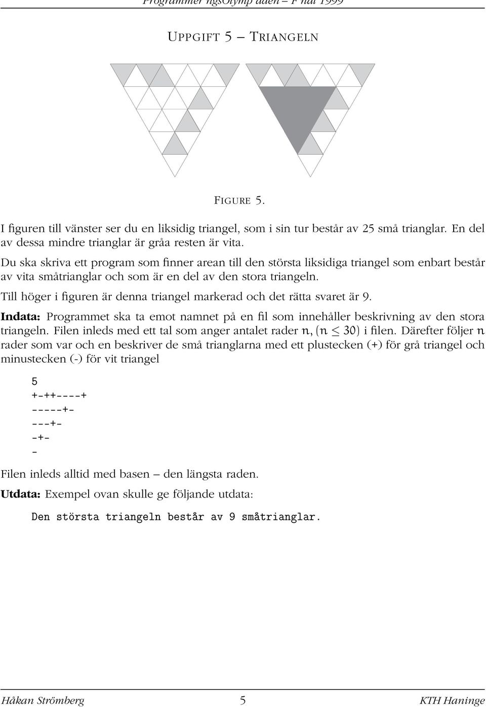 Till höger i figuren är denna triangel markerad och det rätta svaret är 9. Indata: Programmet ska ta emot namnet på en fil som innehåller beskrivning av den stora triangeln.