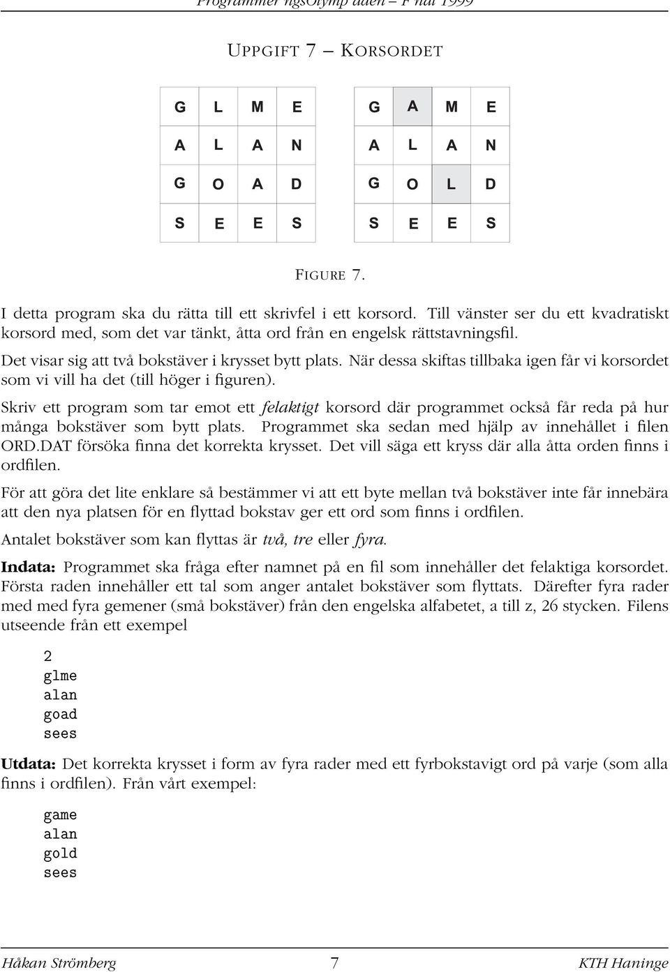 När dessa skiftas tillbaka igen får vi korsordet som vi vill ha det (till höger i figuren).