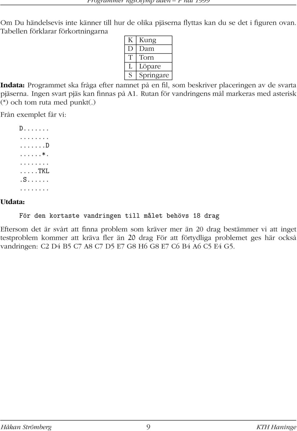 Ingen svart pjäs kan finnas på A1. Rutan för vandringens mål markeras med asterisk (*) och tom ruta med punkt(.) Från exemplet får vi: Utdata: D.........D...*.......TKL.S.