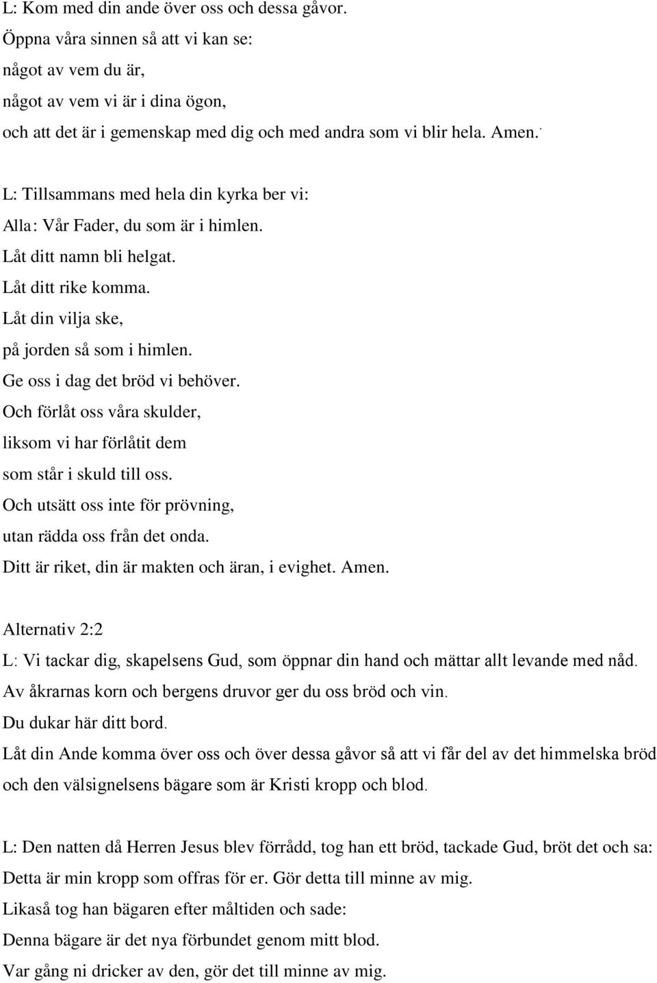 Ge oss i dag det bröd vi behöver. Och förlåt oss våra skulder, liksom vi har förlåtit dem som står i skuld till oss. Och utsätt oss inte för prövning, utan rädda oss från det onda.