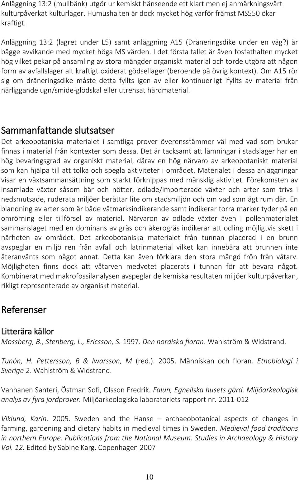 I det första fallet är även fosfathalten mycket hög vilket pekar på ansamling av stora mängder organiskt material och torde utgöra att någon form av avfallslager alt kraftigt oxiderat gödsellager