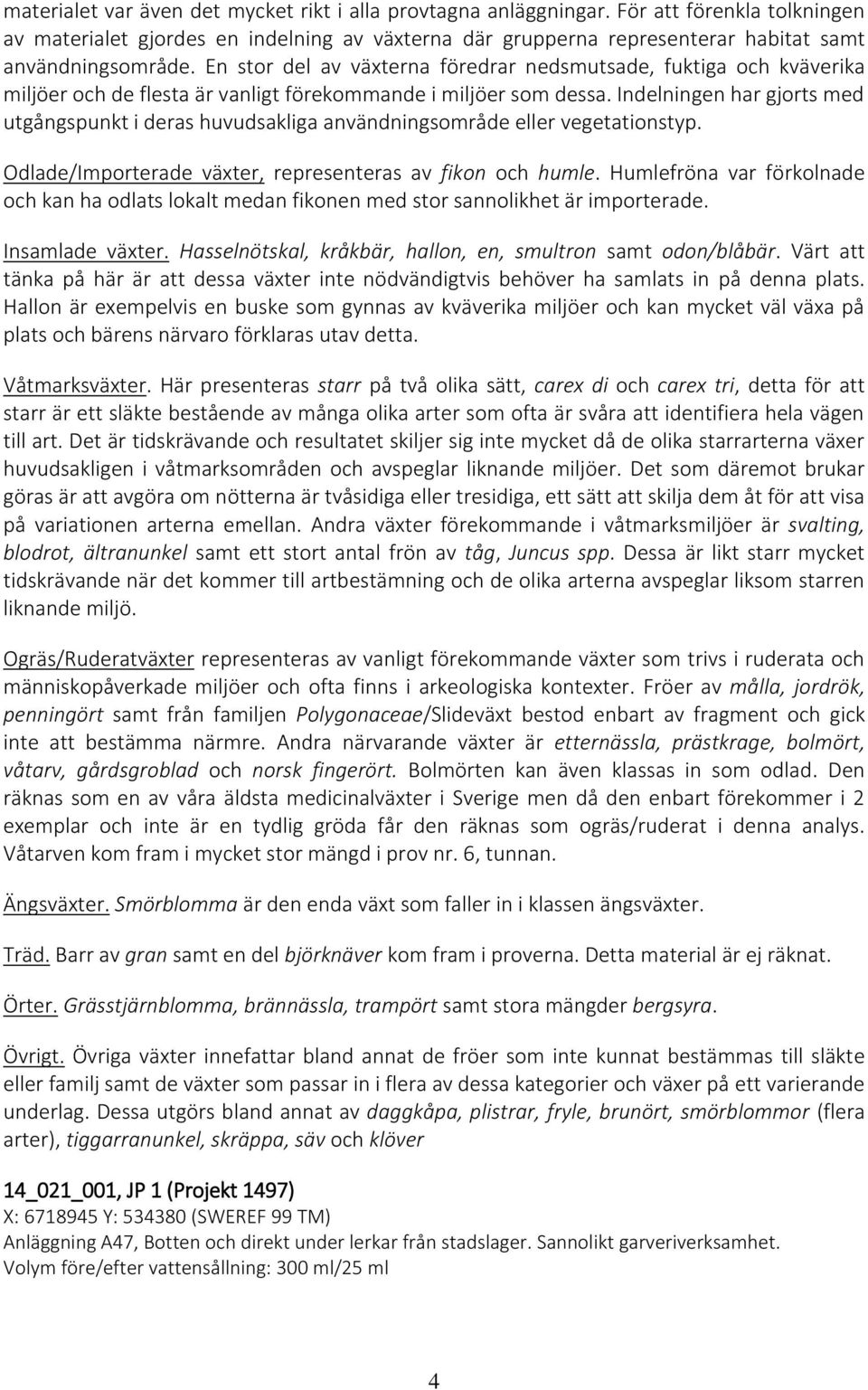 En stor del av växterna föredrar nedsmutsade, fuktiga och kväverika miljöer och de flesta är vanligt förekommande i miljöer som dessa.