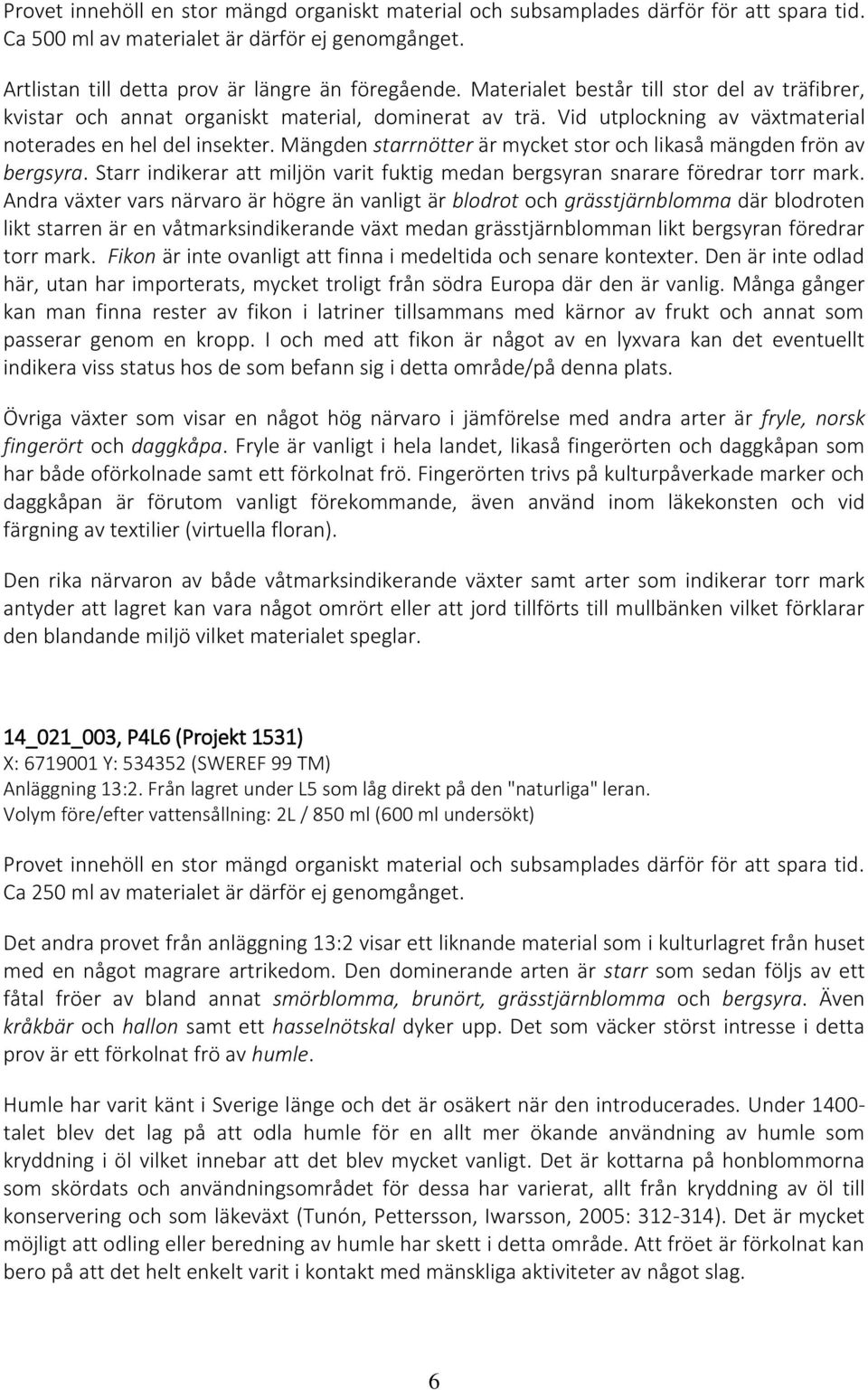 Mängden starrnötter är mycket stor och likaså mängden frön av bergsyra. Starr indikerar att miljön varit fuktig medan bergsyran snarare föredrar torr mark.