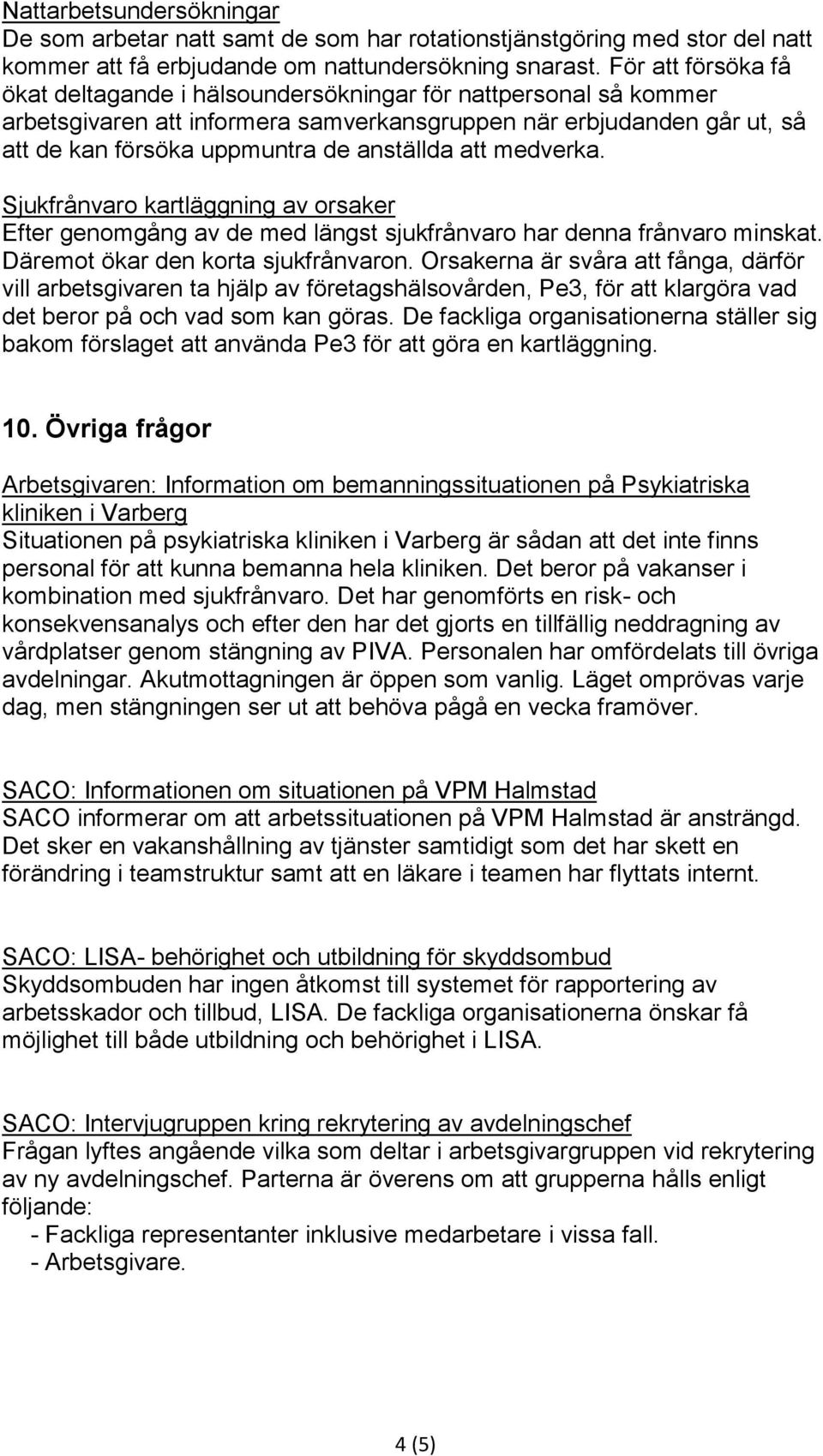 att medverka. Sjukfrånvaro kartläggning av orsaker Efter genomgång av de med längst sjukfrånvaro har denna frånvaro minskat. Däremot ökar den korta sjukfrånvaron.