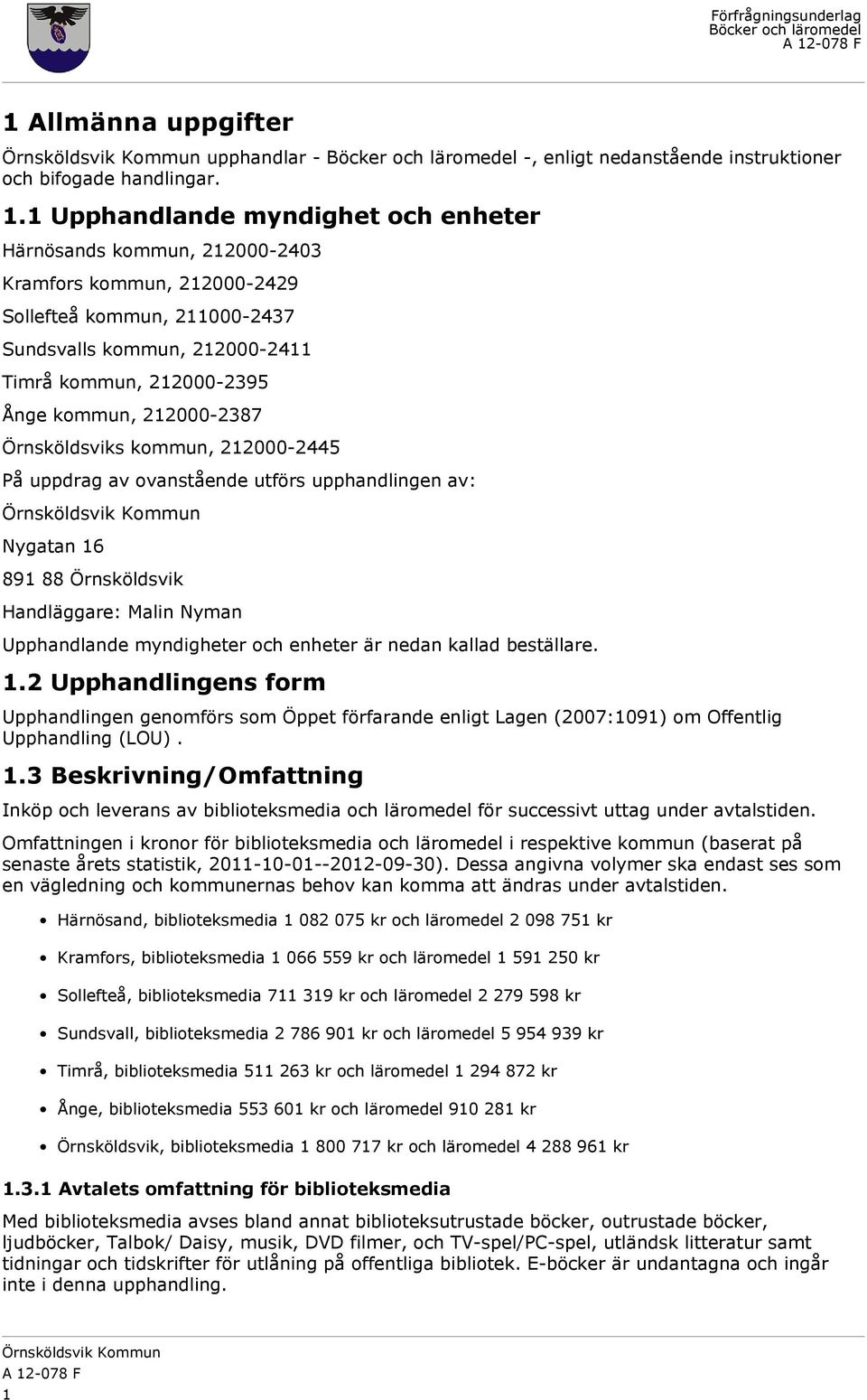 212000-2387 Örnsköldsviks kommun, 212000-2445 På uppdrag av ovanstående utförs upphandlingen av: Nygatan 16 891 88 Örnsköldsvik Handläggare: Malin Nyman Upphandlande myndigheter och enheter är nedan