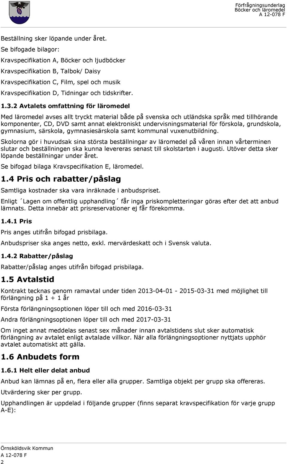 2 Avtalets omfattning för läromedel Med läromedel avses allt tryckt material både på svenska och utländska språk med tillhörande komponenter, CD, DVD samt annat elektroniskt undervisningsmaterial för