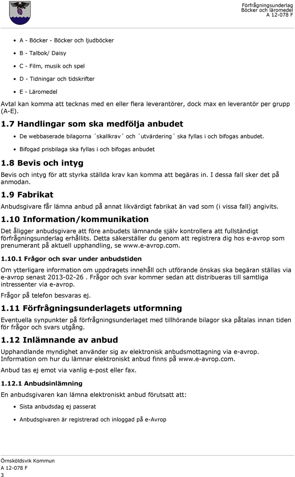 Bifogad prisbilaga ska fyllas i och bifogas anbudet 1.8 Bevis och intyg Bevis och intyg för att styrka ställda krav kan komma att begäras in. I dessa fall sker det på anmodan. 1.9 Fabrikat Anbudsgivare får lämna anbud på annat likvärdigt fabrikat än vad som (i vissa fall) angivits.