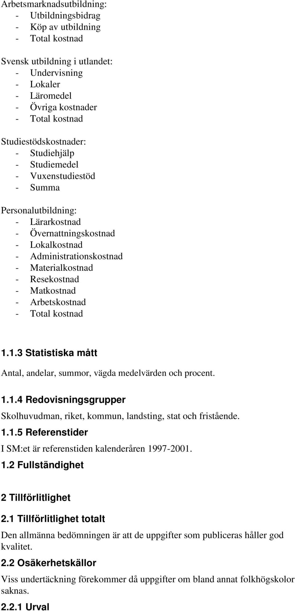 1.3 Statistiska mått Antal, andelar, summor, vägda medelvärden och procent. 1.1.4 Redovisningsgrupper Skolhuvudman, riket, kommun, landsting, stat och fristående. 1.1.5 Referenstider I SM:et är referenstiden kalenderåren 1997-2001.