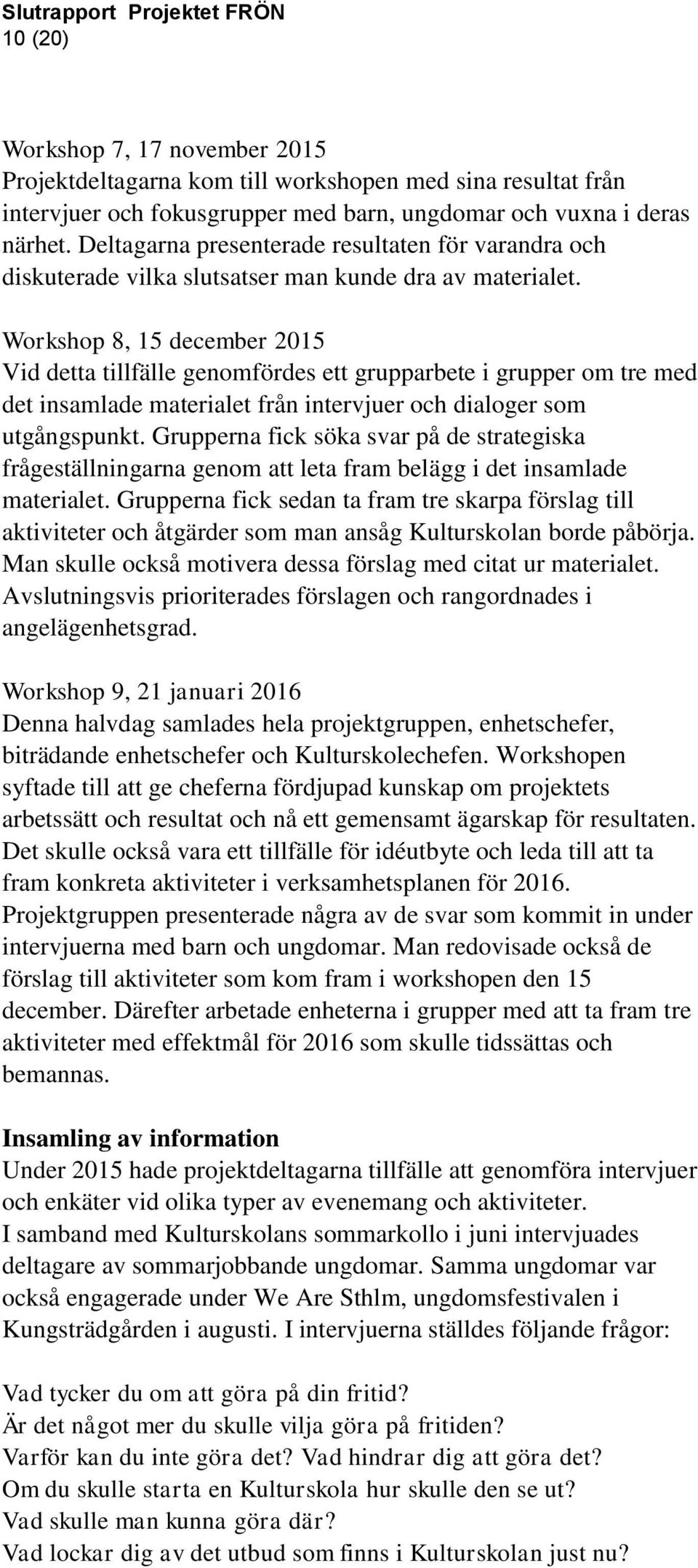 Workshop 8, 15 december 2015 Vid detta tillfälle genomfördes ett grupparbete i grupper om tre med det insamlade materialet från intervjuer och dialoger som utgångspunkt.