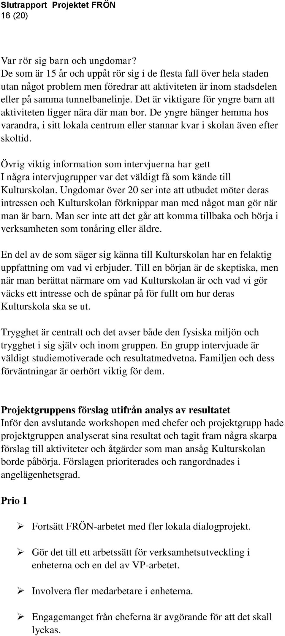 Det är viktigare för yngre barn att aktiviteten ligger nära där man bor. De yngre hänger hemma hos varandra, i sitt lokala centrum eller stannar kvar i skolan även efter skoltid.