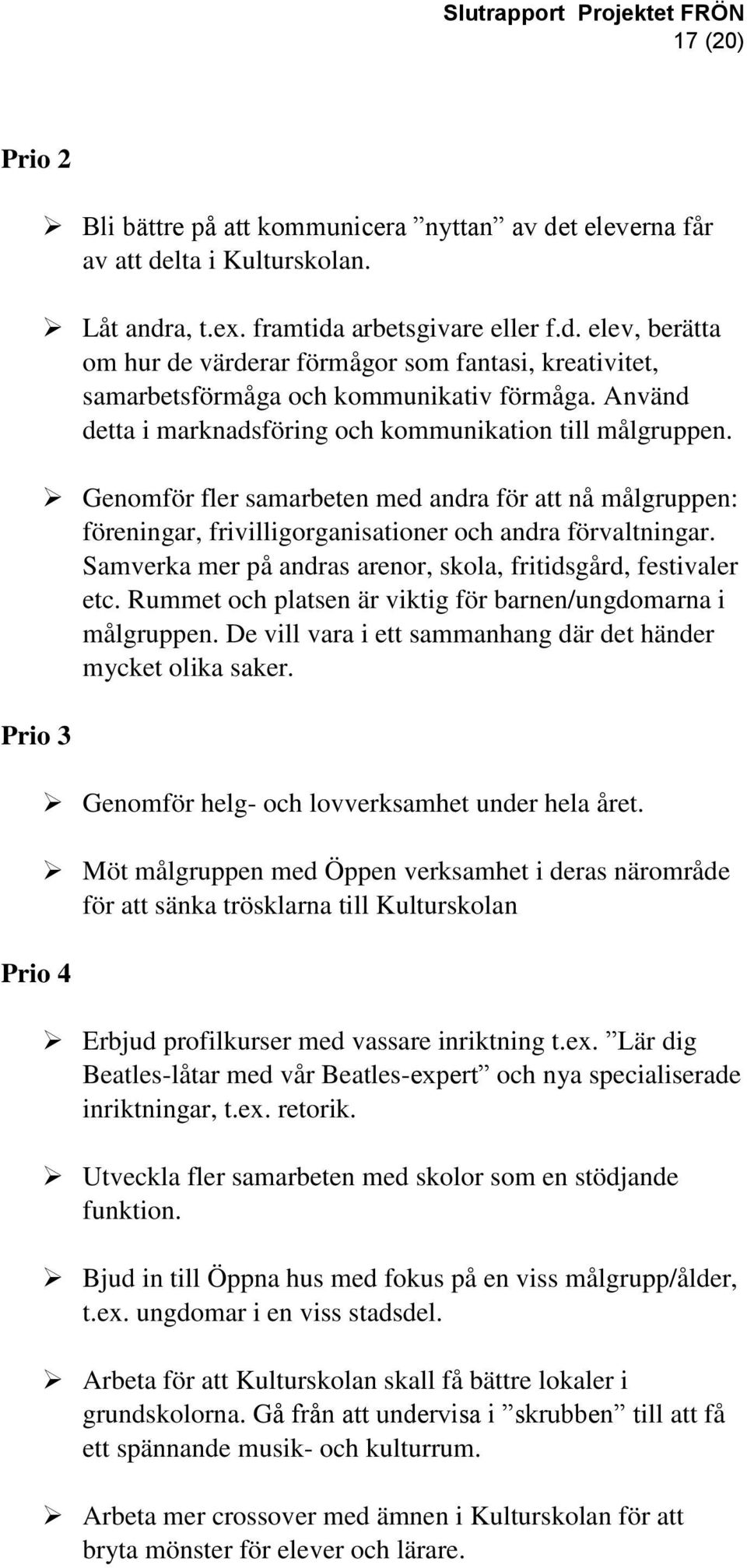 Samverka mer på andras arenor, skola, fritidsgård, festivaler etc. Rummet och platsen är viktig för barnen/ungdomarna i målgruppen. De vill vara i ett sammanhang där det händer mycket olika saker.