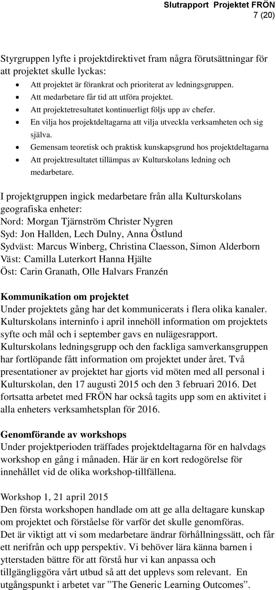 Gemensam teoretisk och praktisk kunskapsgrund hos projektdeltagarna Att projektresultatet tillämpas av Kulturskolans ledning och medarbetare.