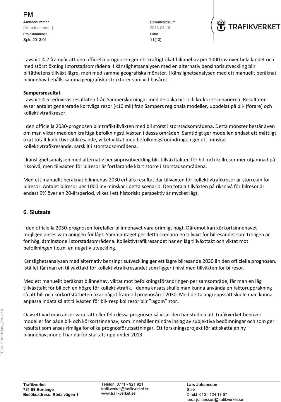 I känslighetsanalysen med ett manuellt beräknat bilinnehav behålls samma geografiska strukturer som vid basåret. Sampersresultat I avsnitt 4.