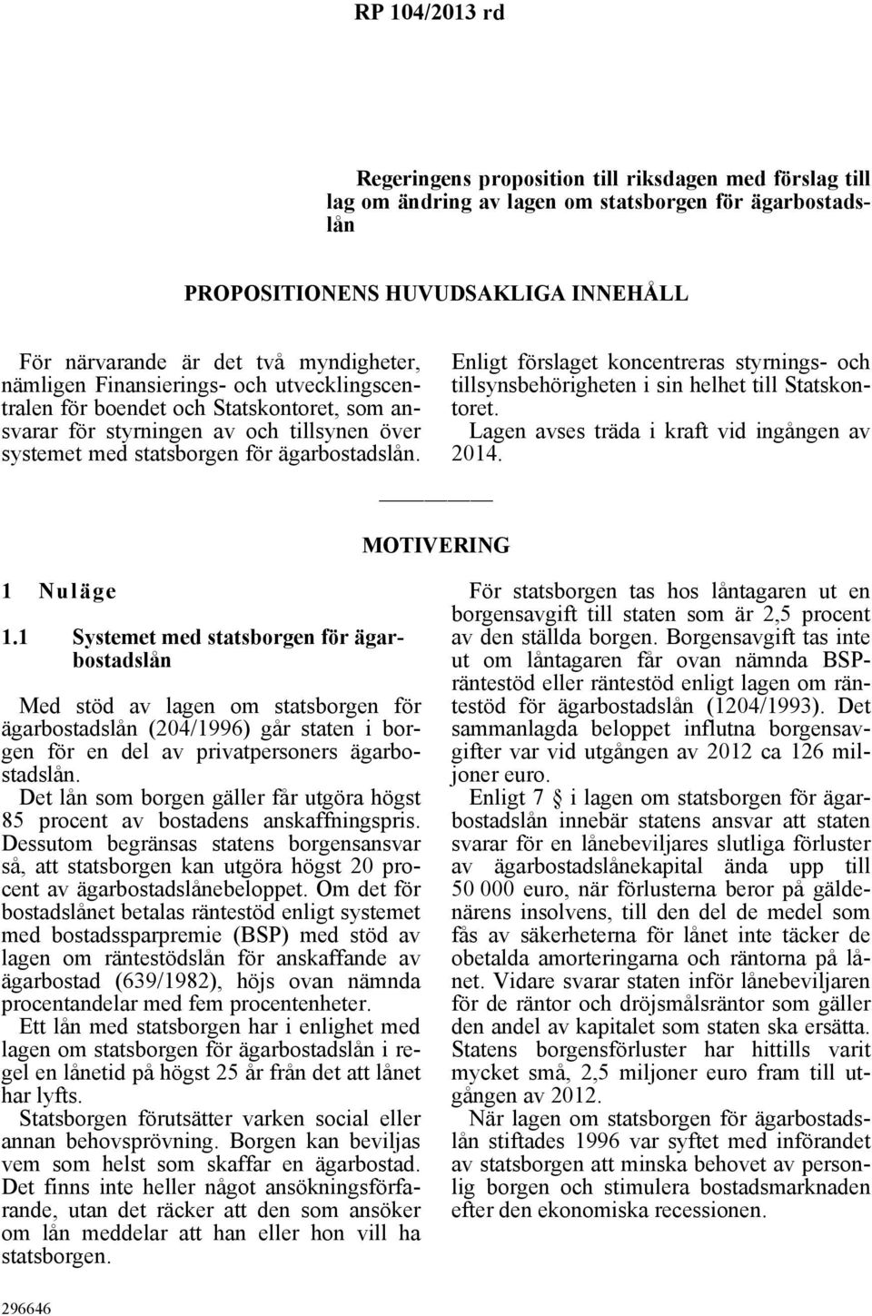 Enligt förslaget koncentreras styrnings- och tillsynsbehörigheten i sin helhet till Statskontoret. Lagen avses träda i kraft vid ingången av 2014. MOTIVERING 1 Nuläge 1.