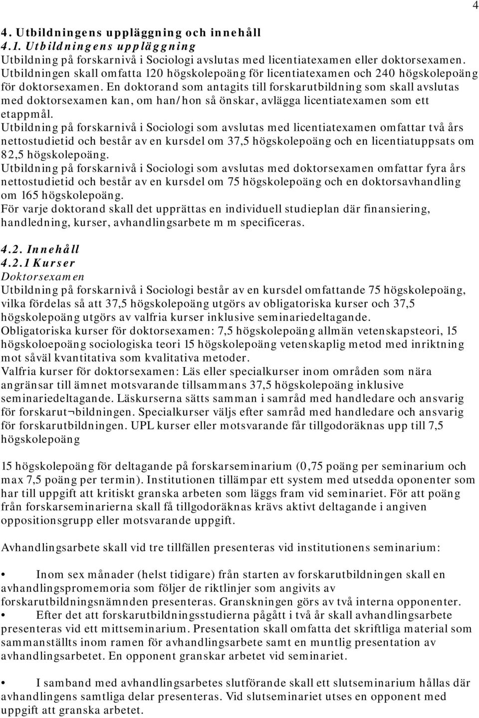 En doktorand som antagits till forskarutbildning som skall avslutas med doktorsexamen kan, om han/hon så önskar, avlägga licentiatexamen som ett etappmål.