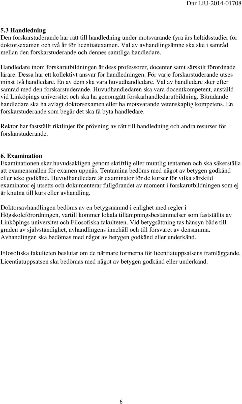 Dessa har ett kollektivt ansvar för handledningen. För varje forskarstuderande utses minst två handledare. En av dem ska vara huvudhandledare.