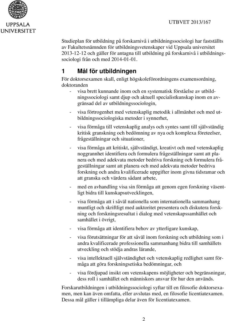 1 Mål för utbildningen För doktorsexamen skall, enligt högskoleförordningens examensordning, doktoranden - visa brett kunnande inom och en systematisk förståelse av utbildningssociologi samt djup och