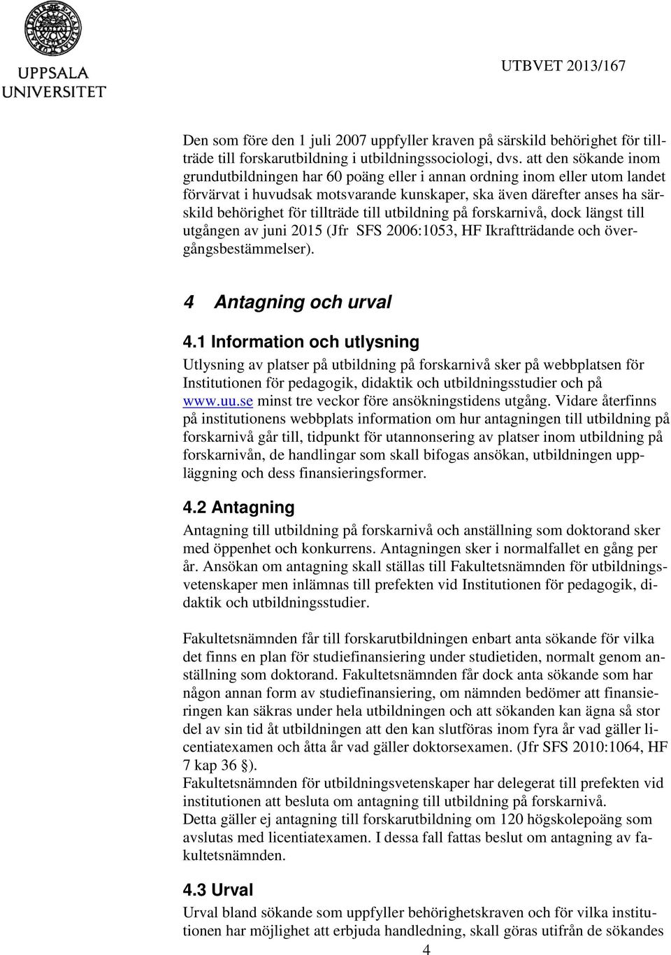 tillträde till utbildning på forskarnivå, dock längst till utgången av juni 2015 (Jfr SFS 2006:1053, HF Ikraftträdande och övergångsbestämmelser). 4 Antagning och urval 4.